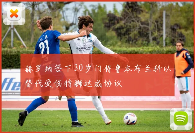 赫罗纳签下30岁门将鲁本布兰科以替代受伤特狮达成协议