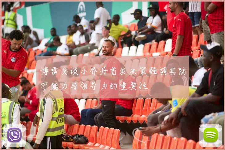博雷戈谈小乔丹首发决策强调其防守能力与领导力的重要性