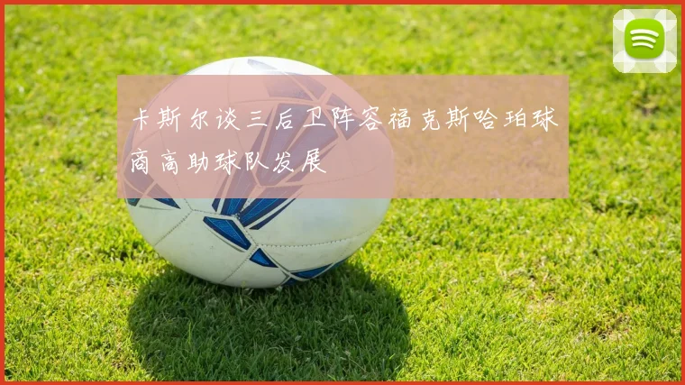 卡斯尔谈三后卫阵容福克斯哈珀球商高助球队发展