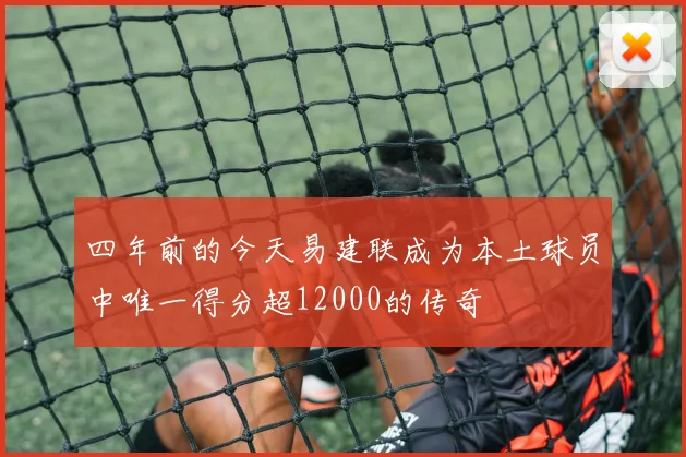四年前的今天易建联成为本土球员中唯一得分超12000的传奇