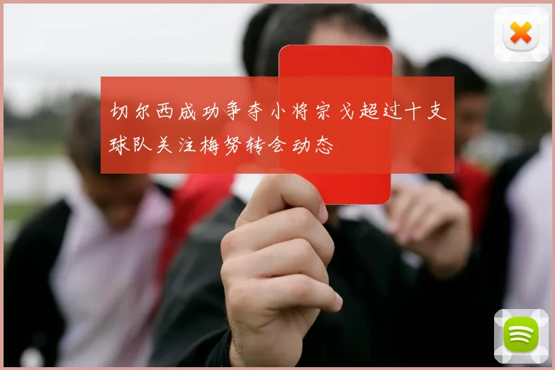 切尔西成功争夺小将宗戈超过十支球队关注梅努转会动态