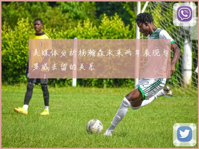 美媒体分析杨瀚森未来两年表现与罗威去留的关系