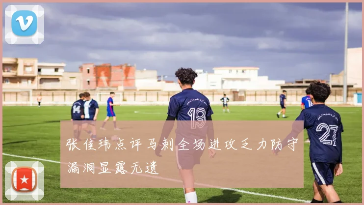 张佳玮点评马刺全场进攻乏力防守漏洞显露无遗