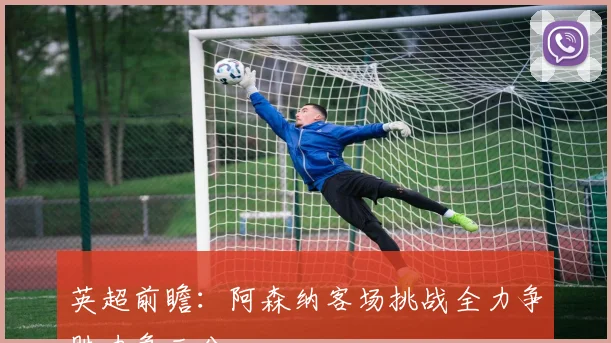 英超前瞻：阿森纳客场挑战全力争胜力争三分