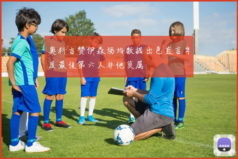 奥科吉赞伊森场均数据出色直言年度最佳第六人非他莫属