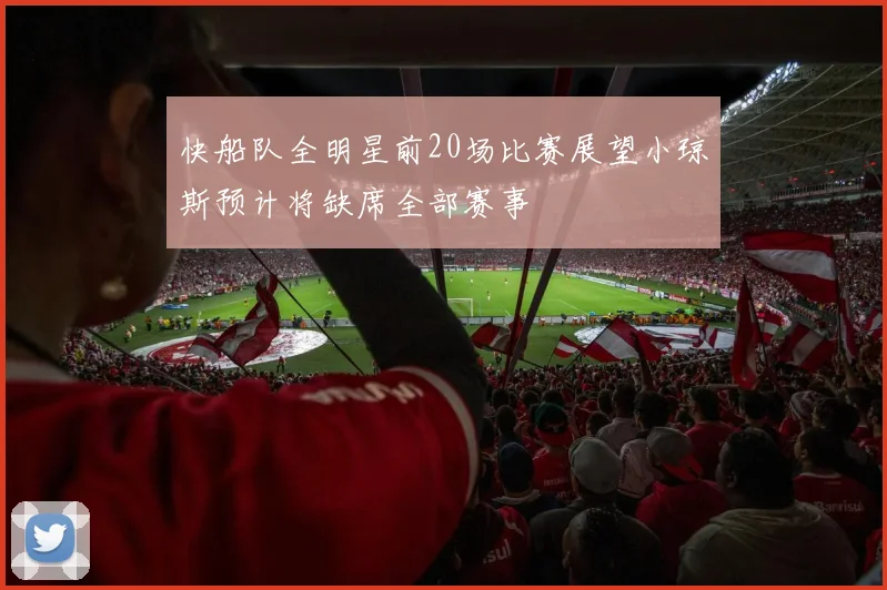 快船队全明星前20场比赛展望小琼斯预计将缺席全部赛事