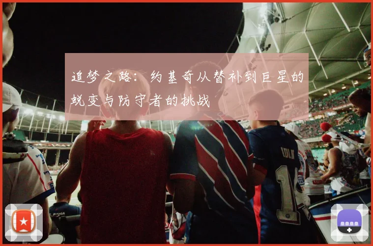 追梦之路：约基奇从替补到巨星的蜕变与防守者的挑战